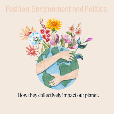 Fashion, Environment and Politics.  How they collectively impact our planet.